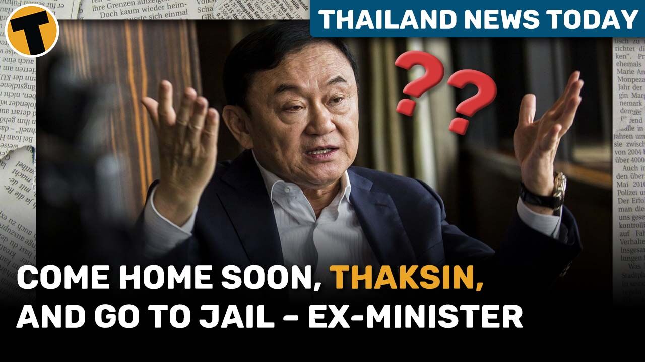 Come home soon, Thaksin, and go to jail – ex-minister | Thailand News Today