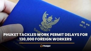 Phuket tackles work permit delays for 130,000 foreign workers | Thaiger