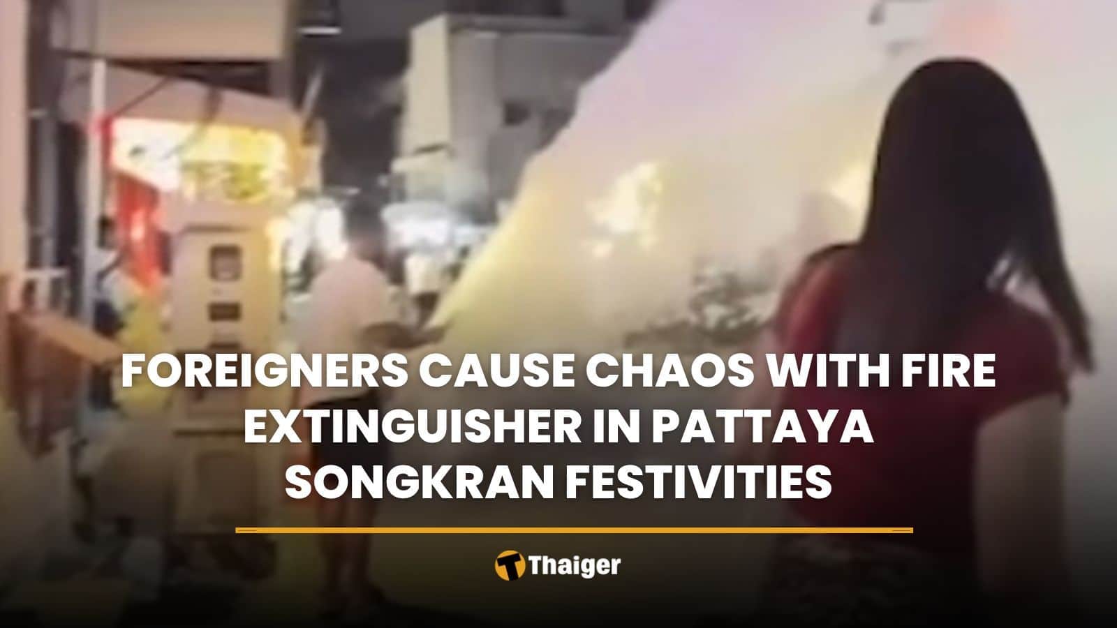 Foreigners cause chaos with fire extinguisher in Pattaya Songkran festivities | Thaiger